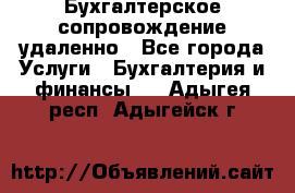 Бухгалтерское сопровождение удаленно - Все города Услуги » Бухгалтерия и финансы   . Адыгея респ.,Адыгейск г.